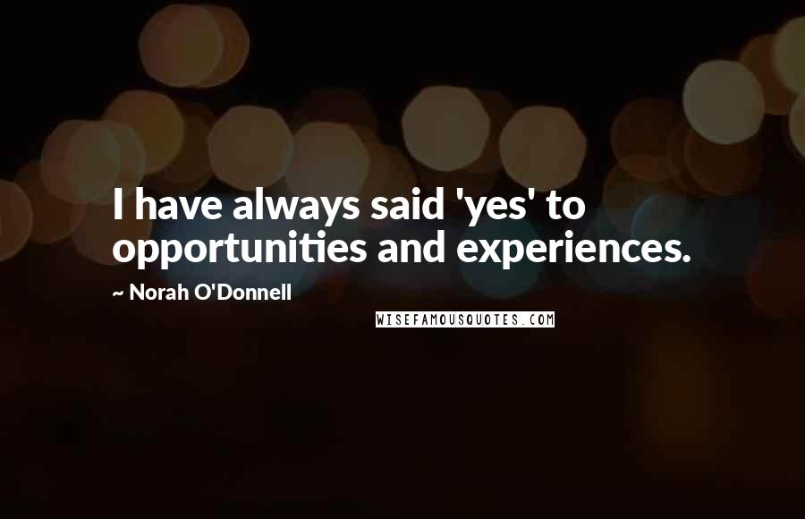 Norah O'Donnell Quotes: I have always said 'yes' to opportunities and experiences.