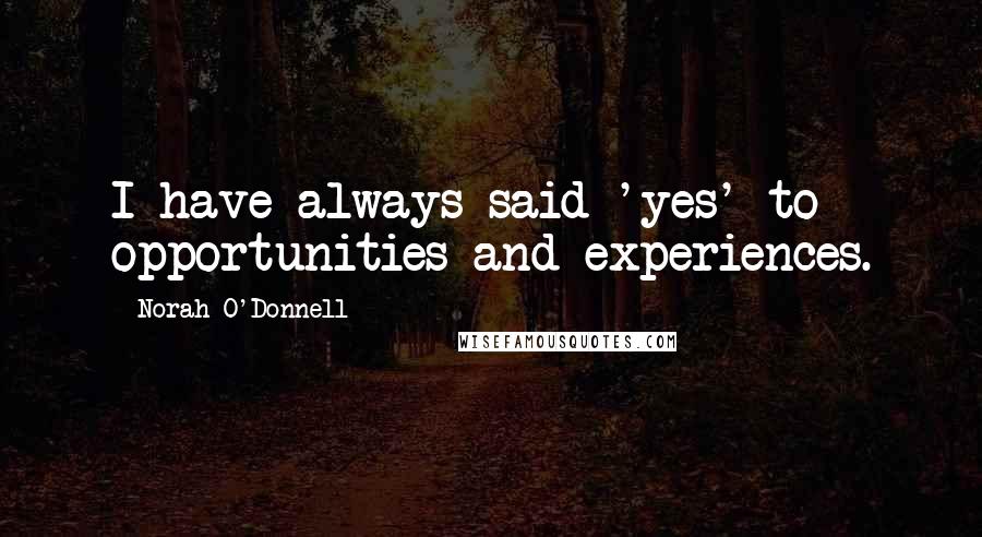 Norah O'Donnell Quotes: I have always said 'yes' to opportunities and experiences.