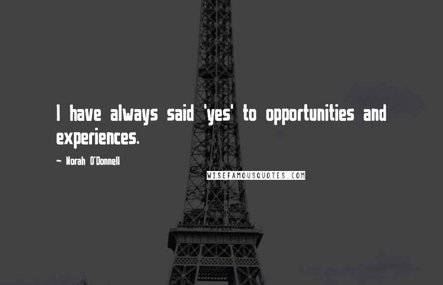 Norah O'Donnell Quotes: I have always said 'yes' to opportunities and experiences.