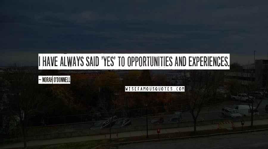 Norah O'Donnell Quotes: I have always said 'yes' to opportunities and experiences.