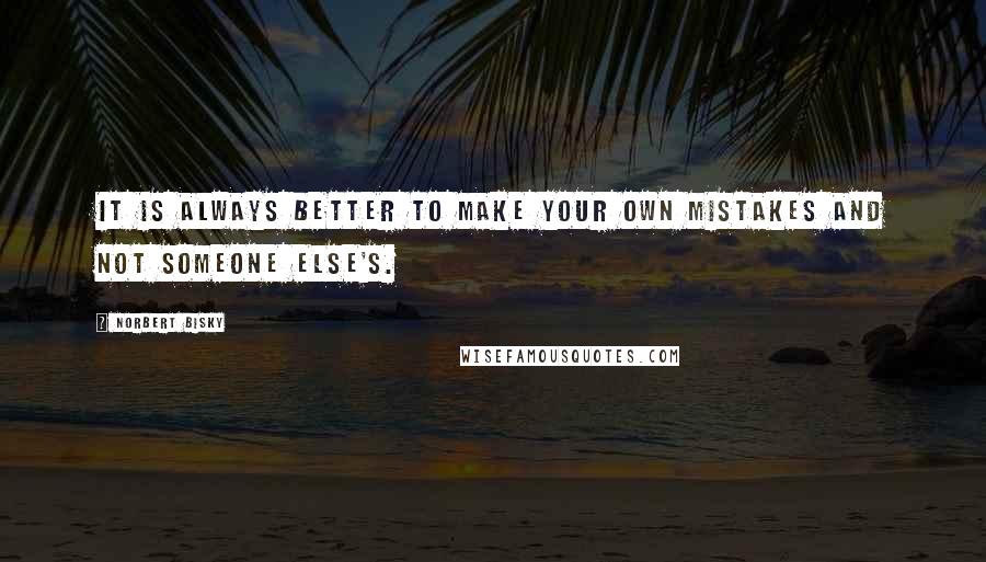 Norbert Bisky Quotes: It is always better to make your own mistakes and not someone else's.