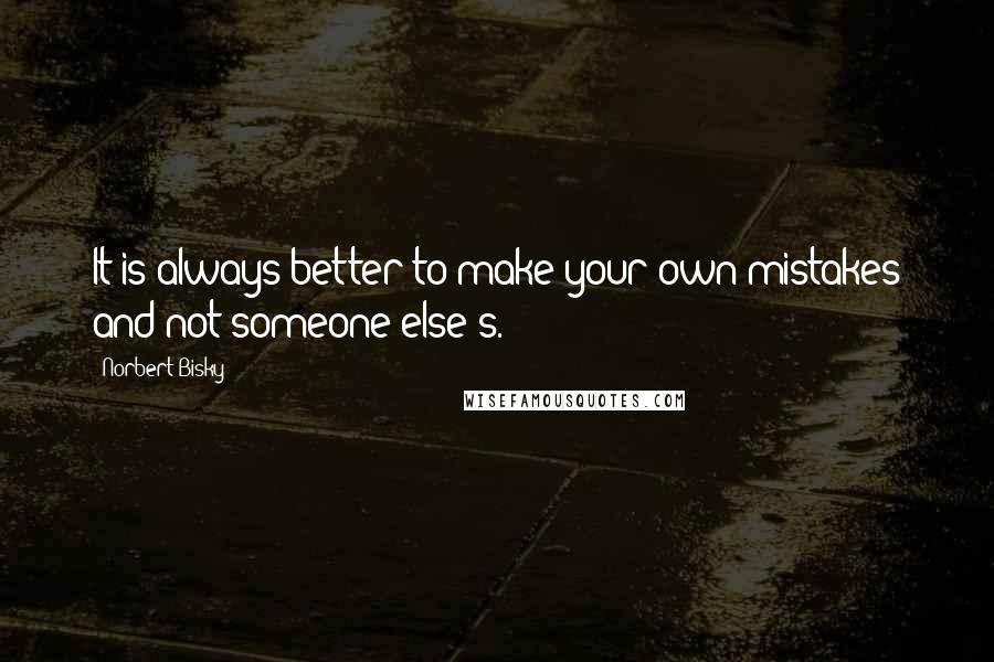 Norbert Bisky Quotes: It is always better to make your own mistakes and not someone else's.