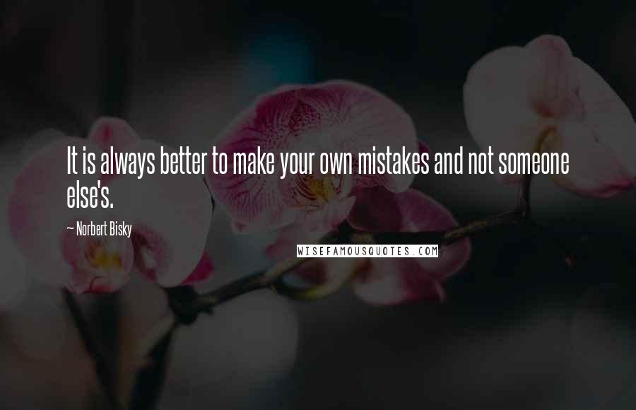 Norbert Bisky Quotes: It is always better to make your own mistakes and not someone else's.