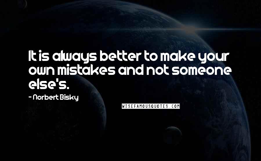 Norbert Bisky Quotes: It is always better to make your own mistakes and not someone else's.