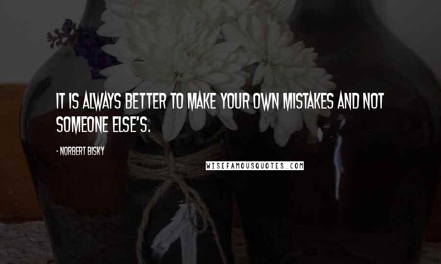 Norbert Bisky Quotes: It is always better to make your own mistakes and not someone else's.