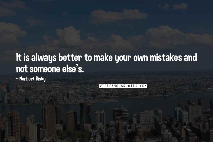 Norbert Bisky Quotes: It is always better to make your own mistakes and not someone else's.