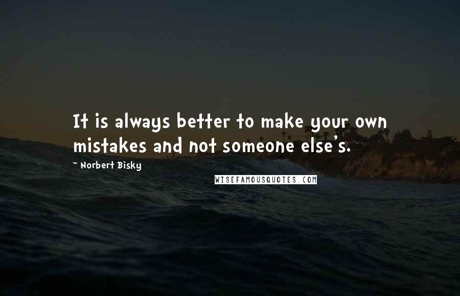 Norbert Bisky Quotes: It is always better to make your own mistakes and not someone else's.
