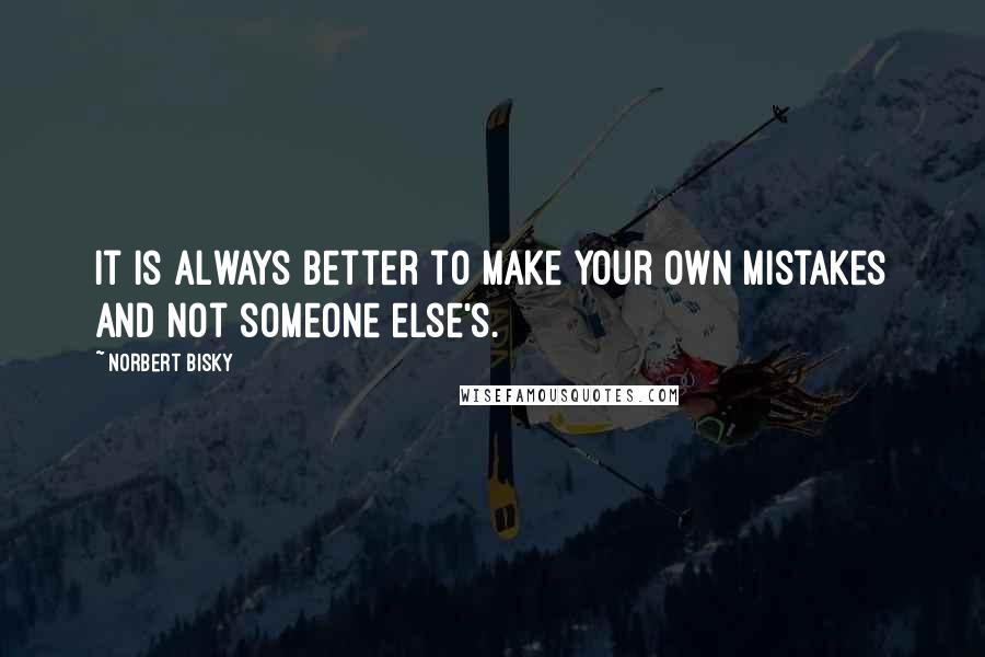 Norbert Bisky Quotes: It is always better to make your own mistakes and not someone else's.