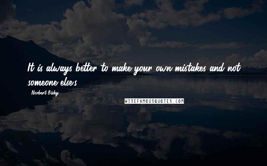 Norbert Bisky Quotes: It is always better to make your own mistakes and not someone else's.