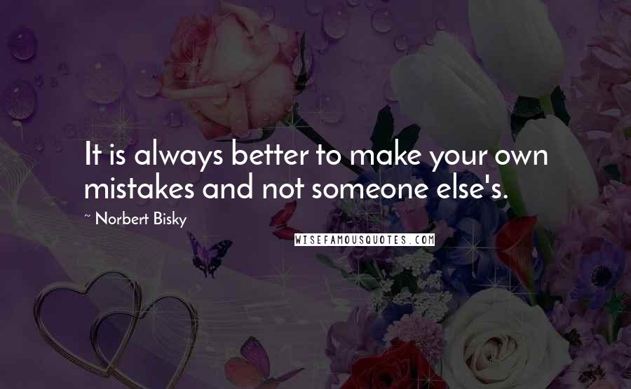 Norbert Bisky Quotes: It is always better to make your own mistakes and not someone else's.