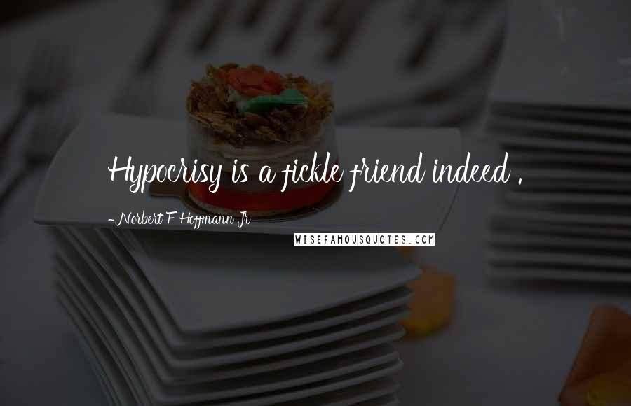 Norbert F Hoffmann Jr Quotes: Hypocrisy is a fickle friend indeed .