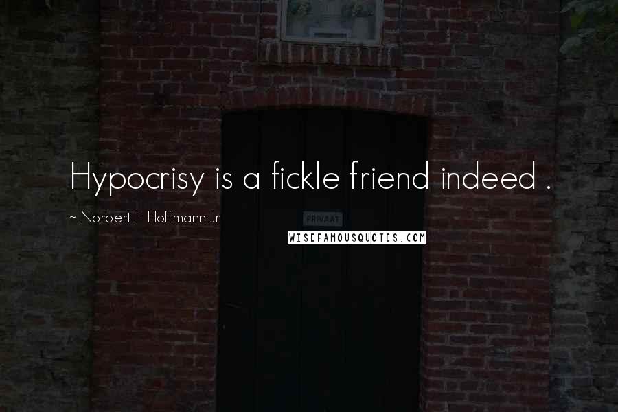 Norbert F Hoffmann Jr Quotes: Hypocrisy is a fickle friend indeed .