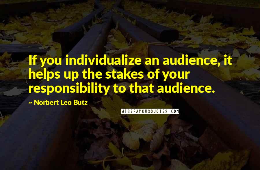 Norbert Leo Butz Quotes: If you individualize an audience, it helps up the stakes of your responsibility to that audience.