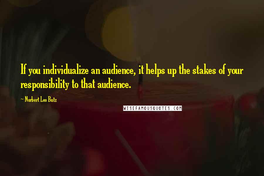 Norbert Leo Butz Quotes: If you individualize an audience, it helps up the stakes of your responsibility to that audience.