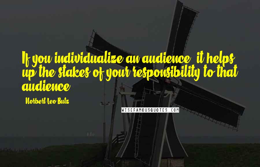 Norbert Leo Butz Quotes: If you individualize an audience, it helps up the stakes of your responsibility to that audience.