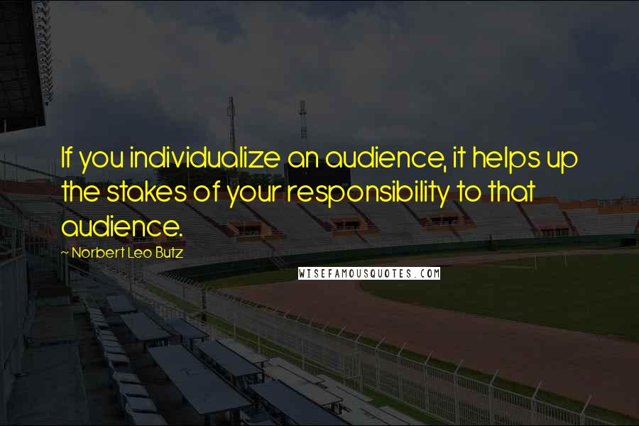 Norbert Leo Butz Quotes: If you individualize an audience, it helps up the stakes of your responsibility to that audience.