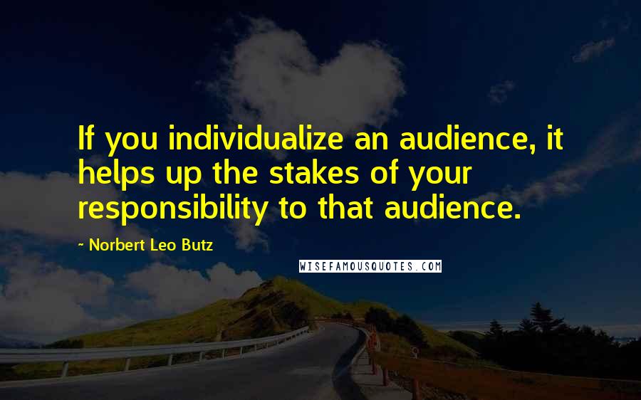 Norbert Leo Butz Quotes: If you individualize an audience, it helps up the stakes of your responsibility to that audience.