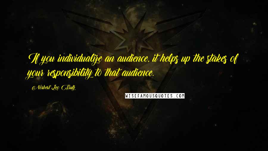 Norbert Leo Butz Quotes: If you individualize an audience, it helps up the stakes of your responsibility to that audience.