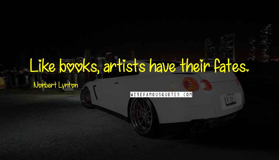 Norbert Lynton Quotes: Like books, artists have their fates.