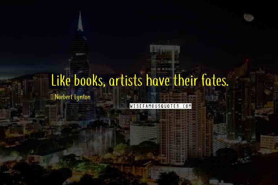 Norbert Lynton Quotes: Like books, artists have their fates.