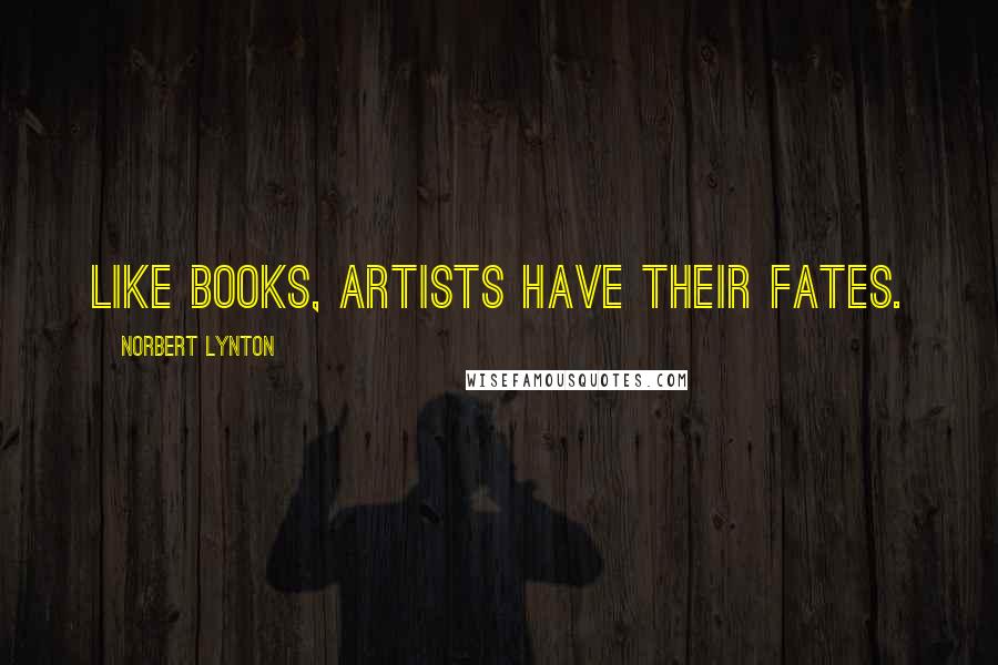 Norbert Lynton Quotes: Like books, artists have their fates.