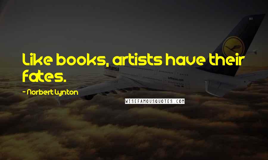 Norbert Lynton Quotes: Like books, artists have their fates.