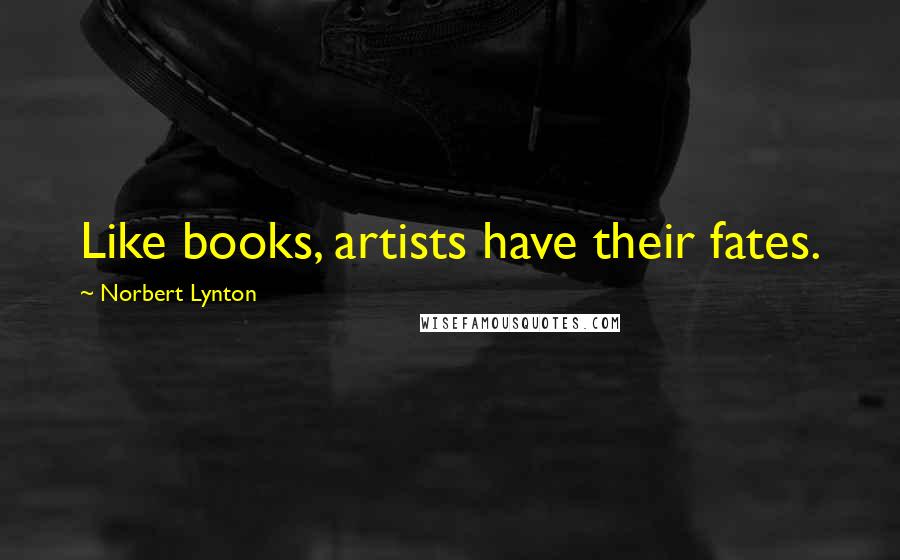 Norbert Lynton Quotes: Like books, artists have their fates.