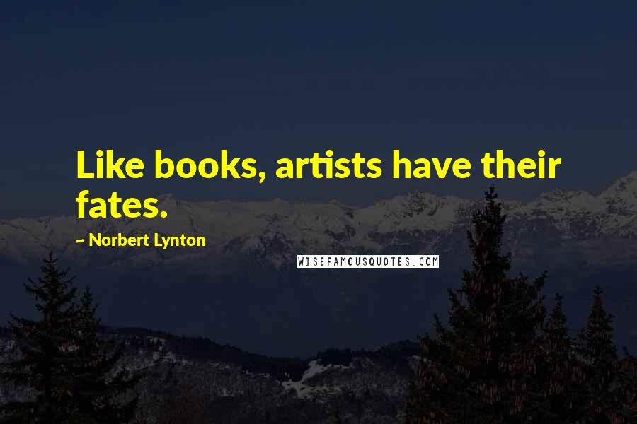 Norbert Lynton Quotes: Like books, artists have their fates.