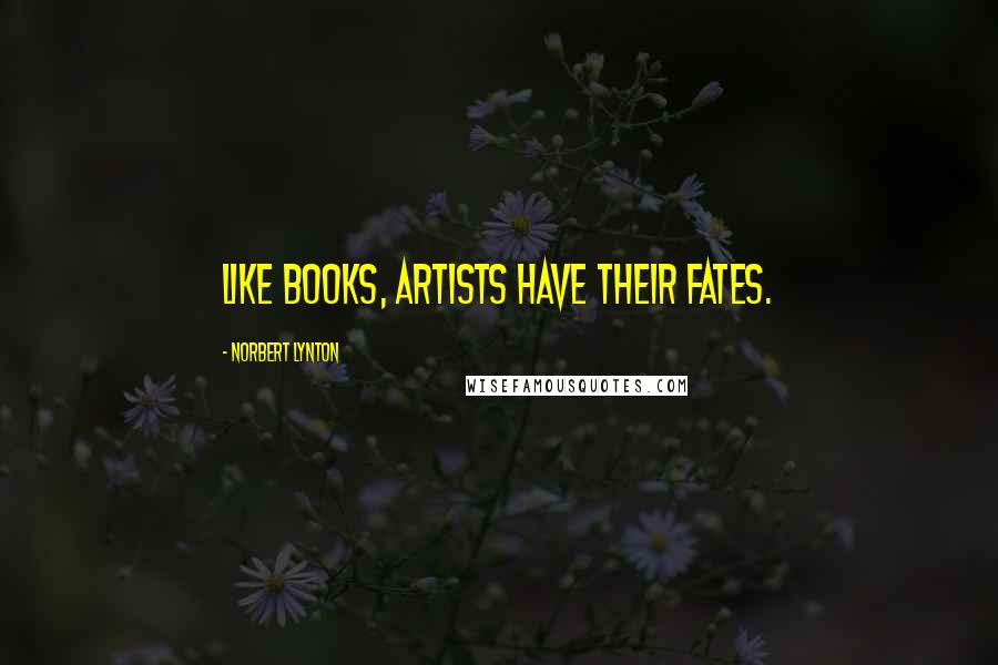 Norbert Lynton Quotes: Like books, artists have their fates.