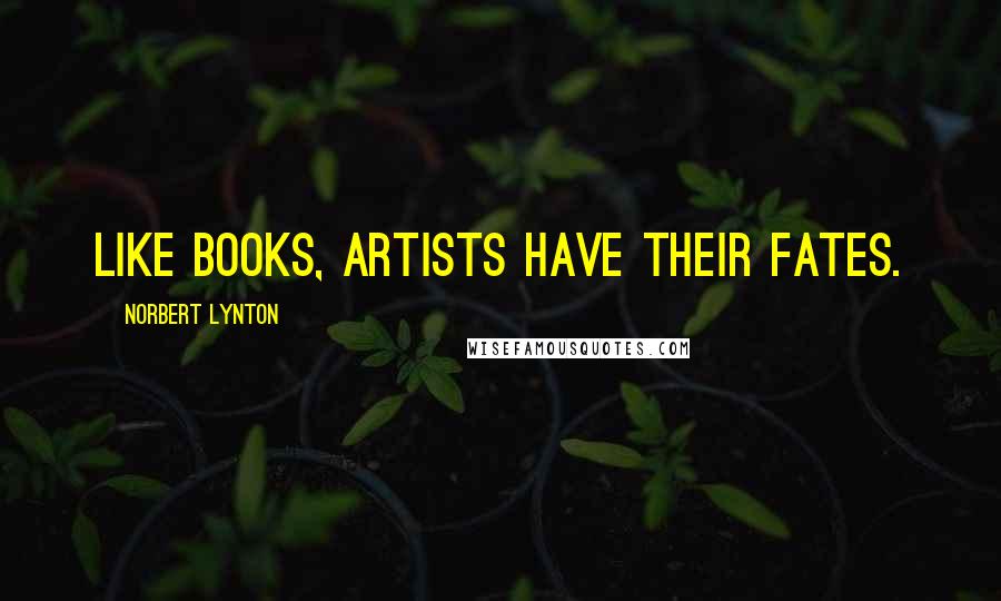 Norbert Lynton Quotes: Like books, artists have their fates.