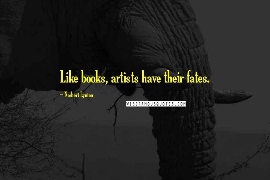 Norbert Lynton Quotes: Like books, artists have their fates.