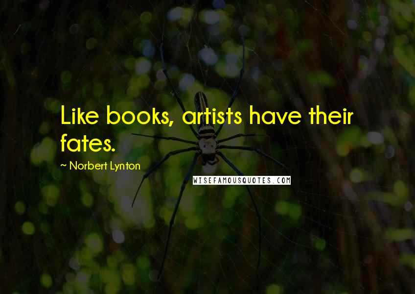 Norbert Lynton Quotes: Like books, artists have their fates.