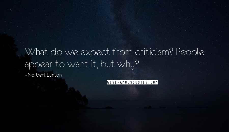 Norbert Lynton Quotes: What do we expect from criticism? People appear to want it, but why?