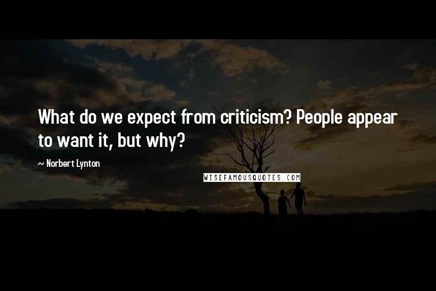 Norbert Lynton Quotes: What do we expect from criticism? People appear to want it, but why?