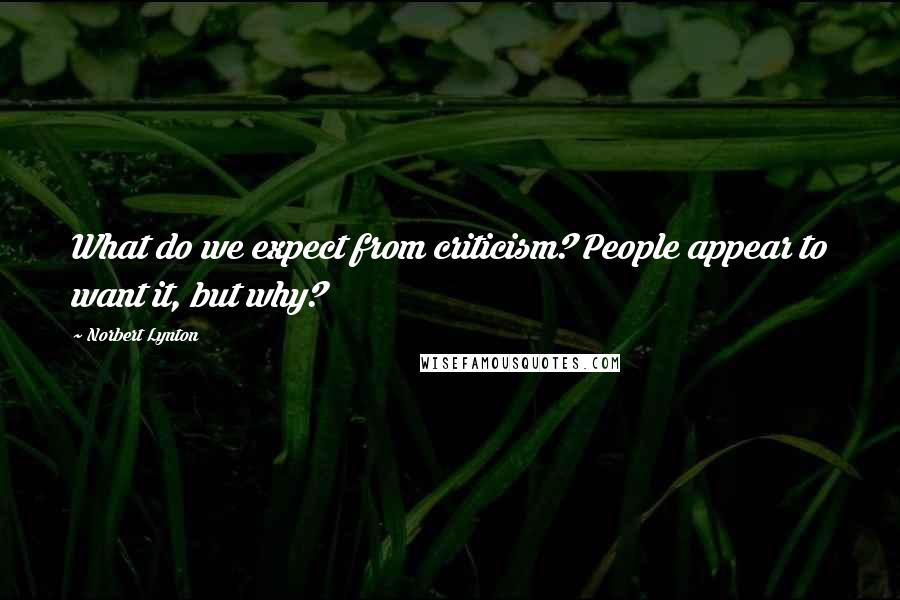 Norbert Lynton Quotes: What do we expect from criticism? People appear to want it, but why?