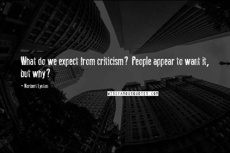 Norbert Lynton Quotes: What do we expect from criticism? People appear to want it, but why?