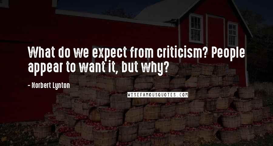 Norbert Lynton Quotes: What do we expect from criticism? People appear to want it, but why?