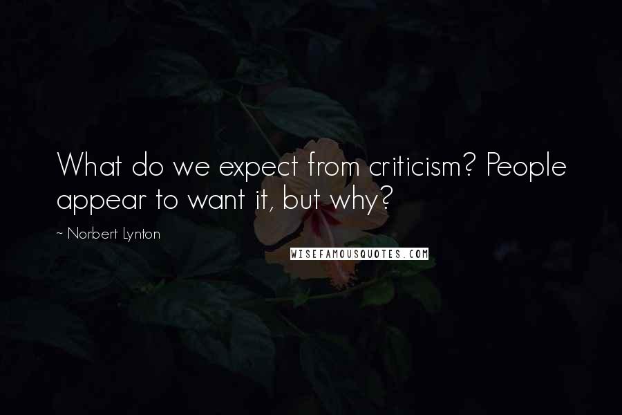 Norbert Lynton Quotes: What do we expect from criticism? People appear to want it, but why?