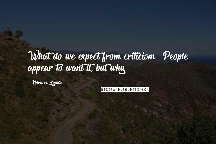 Norbert Lynton Quotes: What do we expect from criticism? People appear to want it, but why?