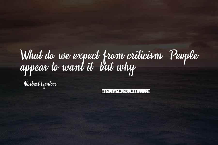 Norbert Lynton Quotes: What do we expect from criticism? People appear to want it, but why?