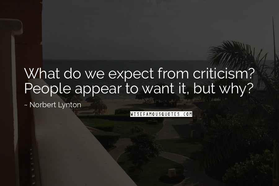 Norbert Lynton Quotes: What do we expect from criticism? People appear to want it, but why?