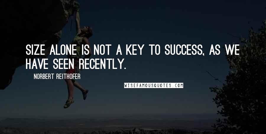 Norbert Reithofer Quotes: Size alone is not a key to success, as we have seen recently.