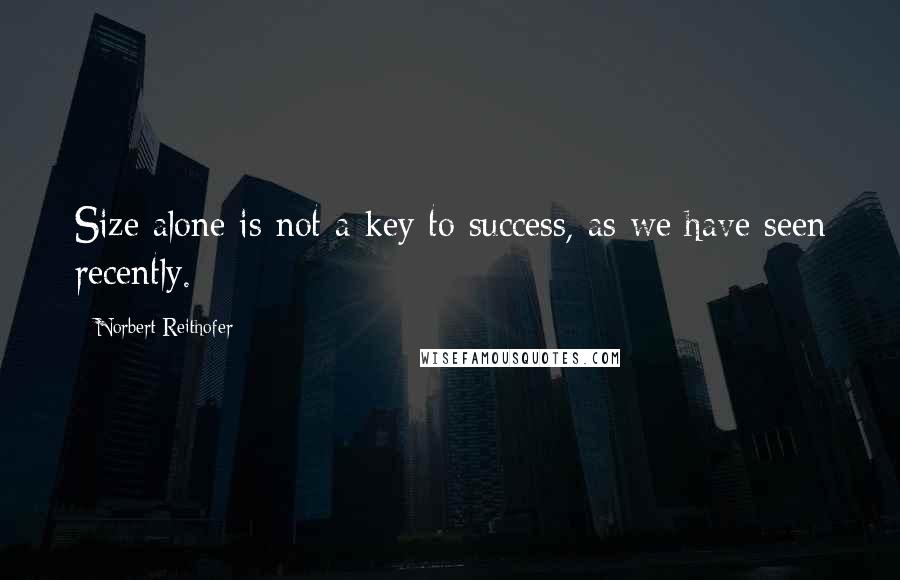 Norbert Reithofer Quotes: Size alone is not a key to success, as we have seen recently.