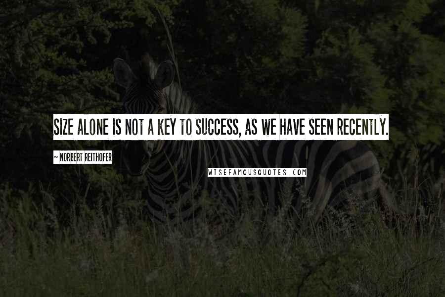 Norbert Reithofer Quotes: Size alone is not a key to success, as we have seen recently.