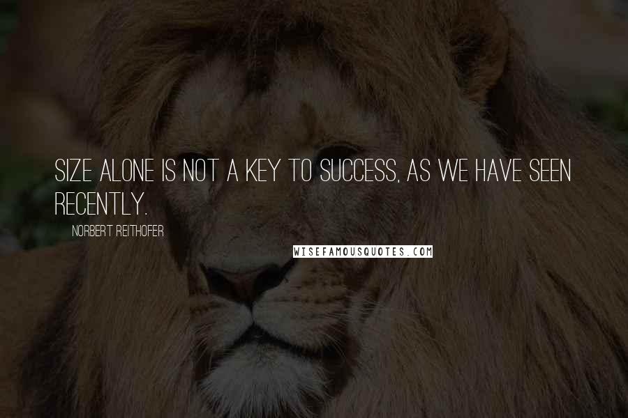 Norbert Reithofer Quotes: Size alone is not a key to success, as we have seen recently.