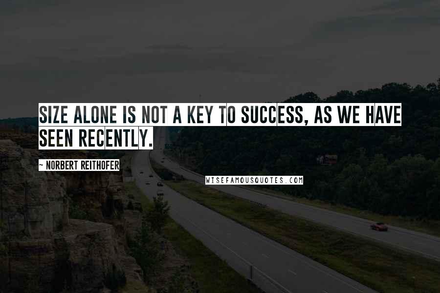 Norbert Reithofer Quotes: Size alone is not a key to success, as we have seen recently.