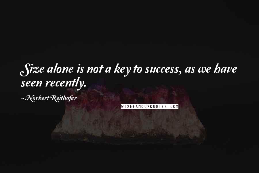 Norbert Reithofer Quotes: Size alone is not a key to success, as we have seen recently.