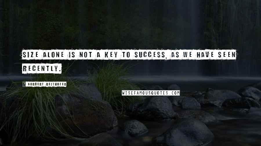 Norbert Reithofer Quotes: Size alone is not a key to success, as we have seen recently.