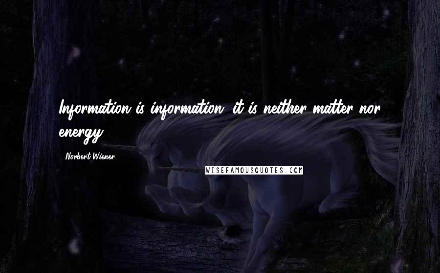 Norbert Wiener Quotes: Information is information; it is neither matter nor energy.