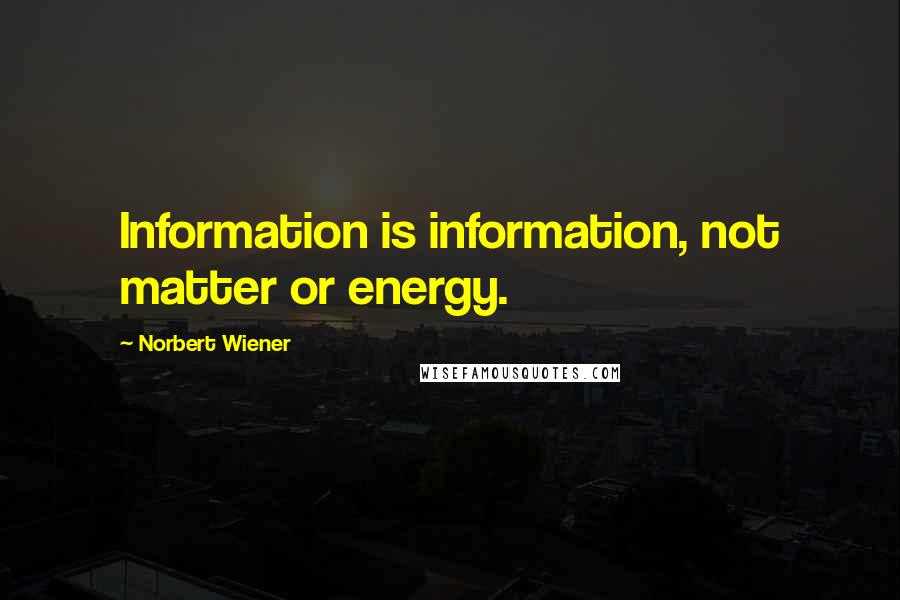 Norbert Wiener Quotes: Information is information, not matter or energy.